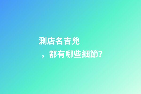 測店名吉兇，都有哪些細節？-第1張-店鋪起名-玄機派
